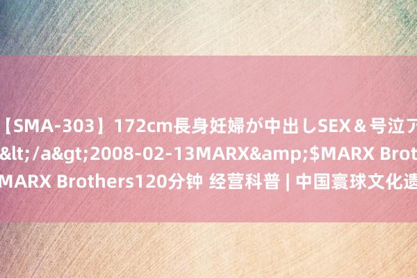 【SMA-303】172cm長身妊婦が中出しSEX＆号泣アナル姦 安藤えみ</a>2008-02-13MARX&$MARX Brothers120分钟 经营科普 | 中国寰球文化遗产名录速记法