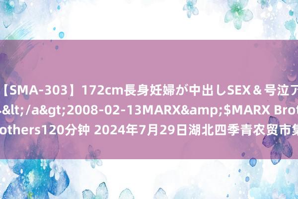 【SMA-303】172cm長身妊婦が中出しSEX＆号泣アナル姦 安藤えみ</a>2008-02-13MARX&$MARX Brothers120分钟 2024年7月29日湖北四季青农贸市集惩处有限公司价钱行情