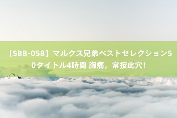 【SBB-058】マルクス兄弟ベストセレクション50タイトル4時間 胸痛，常按此穴！