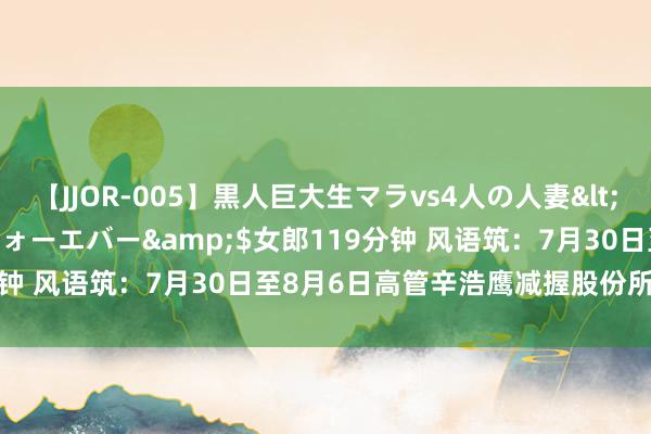 【JJOR-005】黒人巨大生マラvs4人の人妻</a>2008-08-02フォーエバー&$女郎119分钟 风语筑：7月30日至8月6日高管辛浩鹰减握股份所有200万股